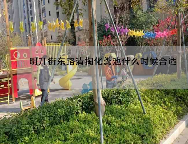 明升街東路清掏化糞池什么時(shí)候合適